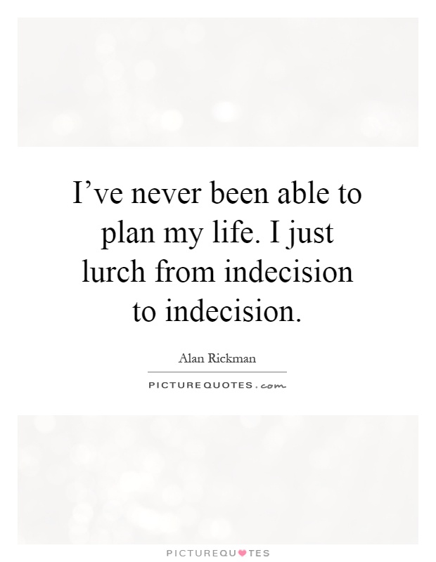 I've never been able to plan my life. I just lurch from indecision to indecision Picture Quote #1