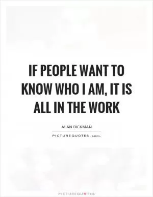 If people want to know who I am, it is all in the work Picture Quote #1