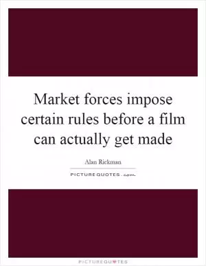Market forces impose certain rules before a film can actually get made Picture Quote #1