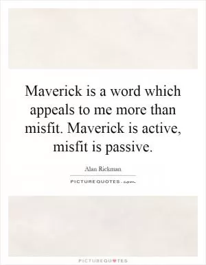 Maverick is a word which appeals to me more than misfit. Maverick is active, misfit is passive Picture Quote #1