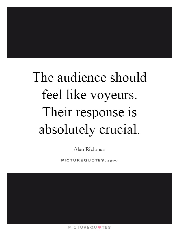 The audience should feel like voyeurs. Their response is absolutely crucial Picture Quote #1