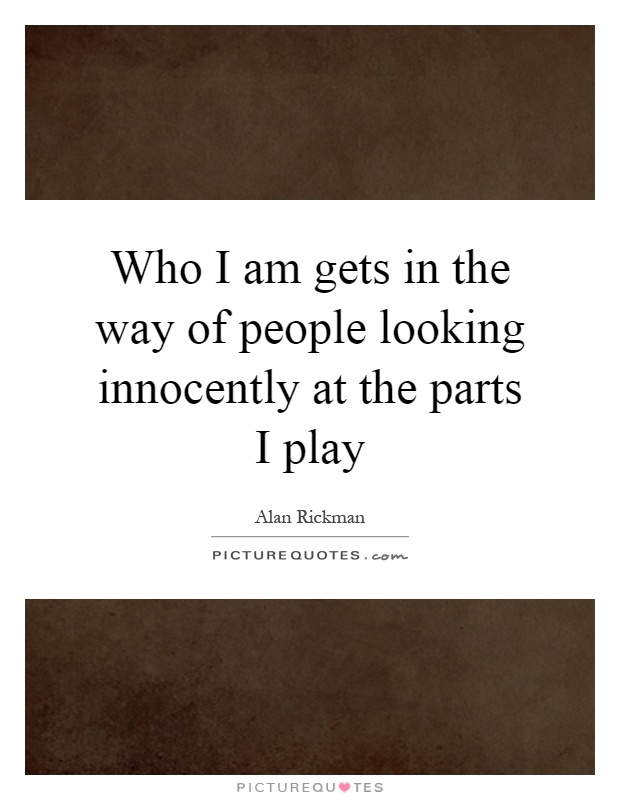 Who I am gets in the way of people looking innocently at the parts I play Picture Quote #1