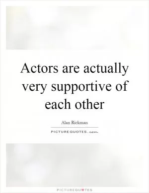 Actors are actually very supportive of each other Picture Quote #1