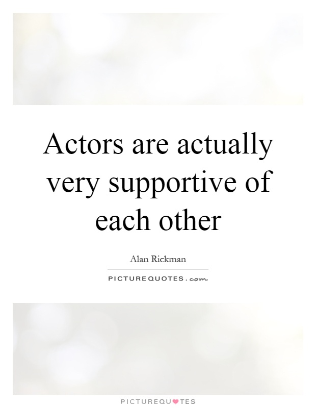 Actors are actually very supportive of each other Picture Quote #1