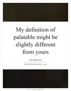 My definition of palatable might be slightly different from yours Picture Quote #1