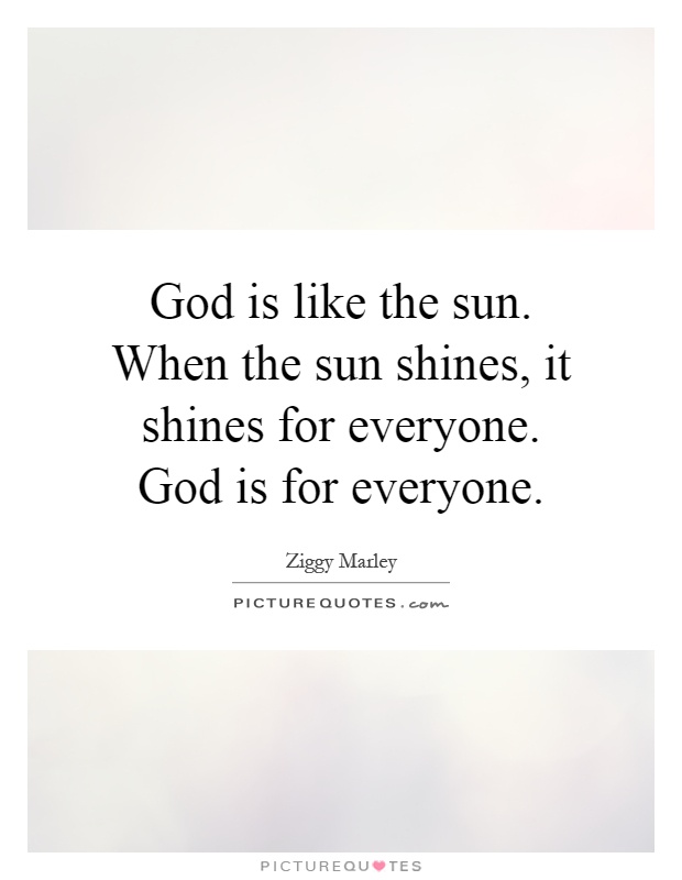 God is like the sun. When the sun shines, it shines for everyone. God is for everyone Picture Quote #1