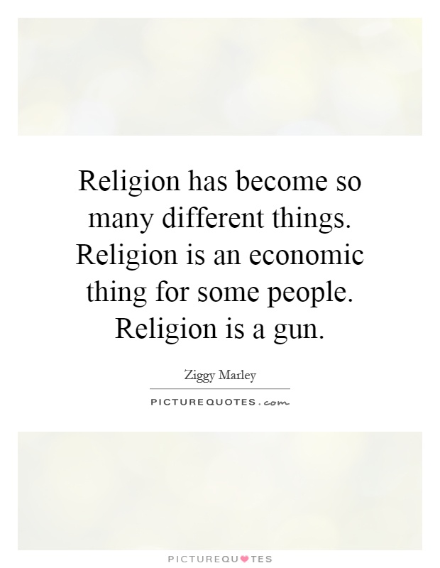 Religion has become so many different things. Religion is an economic thing for some people. Religion is a gun Picture Quote #1