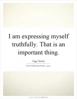 I am expressing myself truthfully. That is an important thing Picture Quote #1