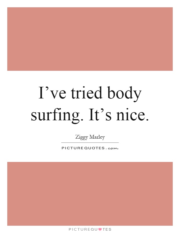 I've tried body surfing. It's nice Picture Quote #1
