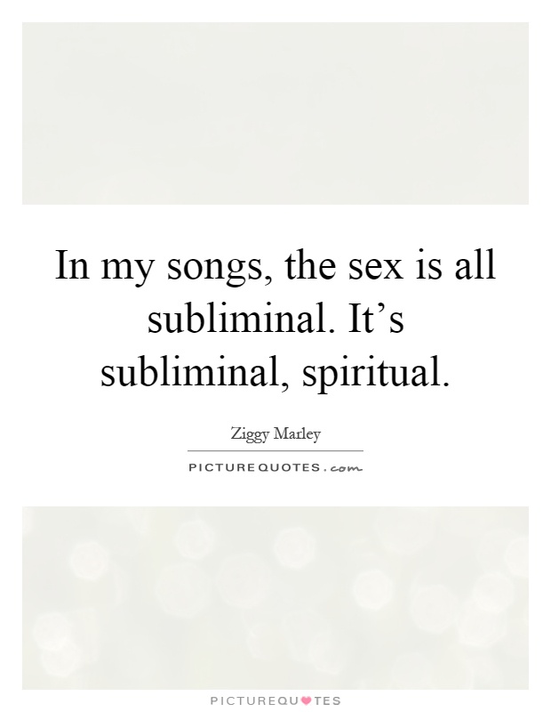 In my songs, the sex is all subliminal. It's subliminal, spiritual Picture Quote #1