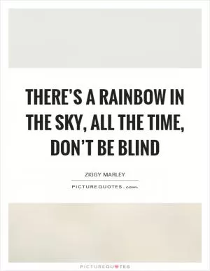 There’s a rainbow in the sky, all the time, don’t be blind Picture Quote #1