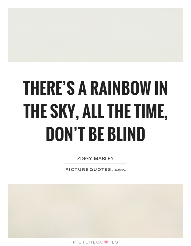 There's a rainbow in the sky, all the time, don't be blind Picture Quote #1