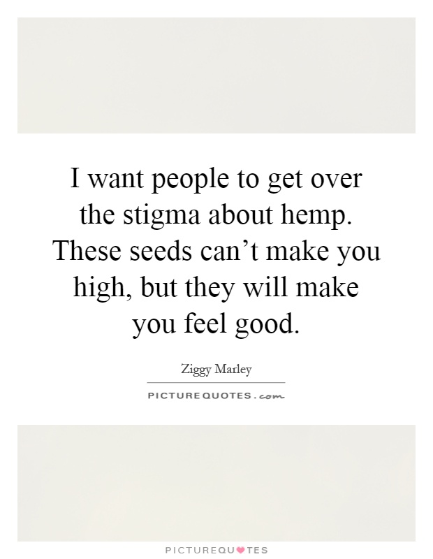 I want people to get over the stigma about hemp. These seeds can't make you high, but they will make you feel good Picture Quote #1
