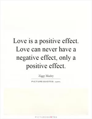 Love is a positive effect. Love can never have a negative effect, only a positive effect Picture Quote #1