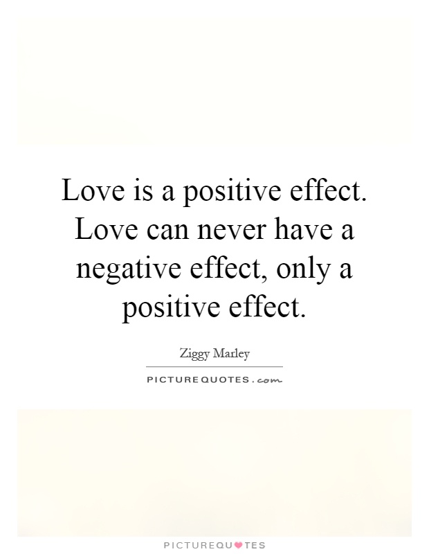 Love is a positive effect. Love can never have a negative effect, only a positive effect Picture Quote #1
