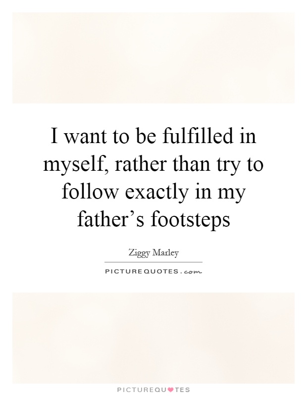 I want to be fulfilled in myself, rather than try to follow exactly in my father's footsteps Picture Quote #1
