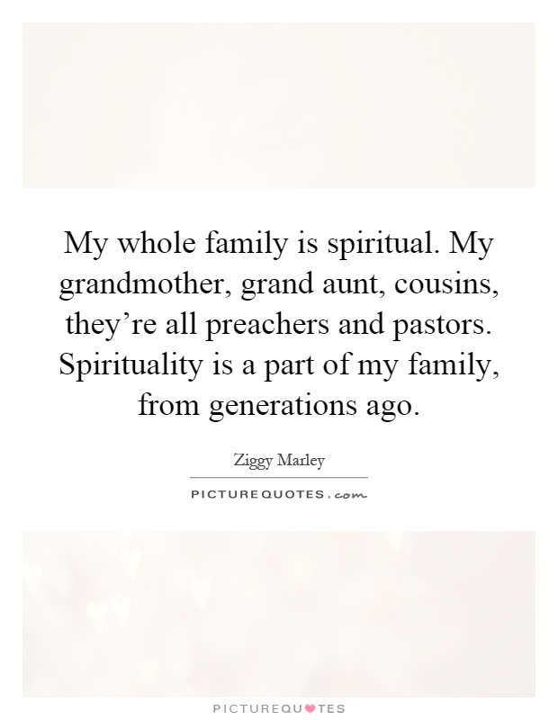 My whole family is spiritual. My grandmother, grand aunt, cousins, they're all preachers and pastors. Spirituality is a part of my family, from generations ago Picture Quote #1