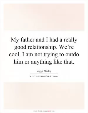 My father and I had a really good relationship. We’re cool. I am not trying to outdo him or anything like that Picture Quote #1
