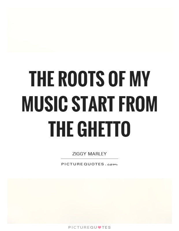 The roots of my music start from the ghetto Picture Quote #1