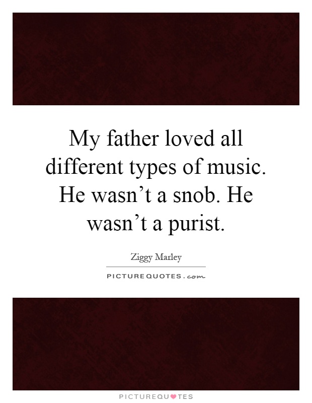 My father loved all different types of music. He wasn't a snob. He wasn't a purist Picture Quote #1