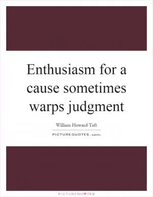 Enthusiasm for a cause sometimes warps judgment Picture Quote #1