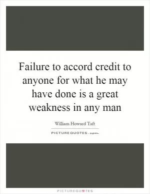 Failure to accord credit to anyone for what he may have done is a great weakness in any man Picture Quote #1