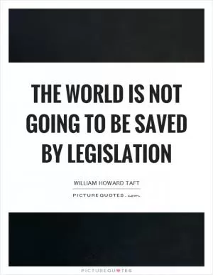 The world is not going to be saved by legislation Picture Quote #1