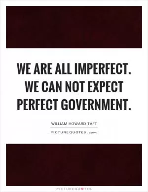 We are all imperfect. We can not expect perfect government Picture Quote #1