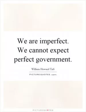 We are imperfect. We cannot expect perfect government Picture Quote #1
