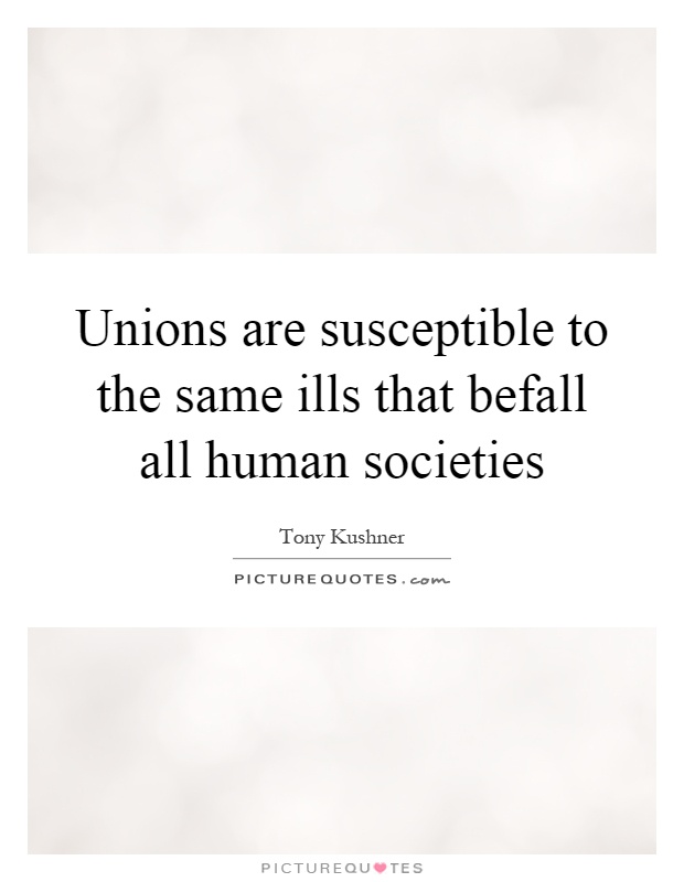 Unions are susceptible to the same ills that befall all human societies Picture Quote #1