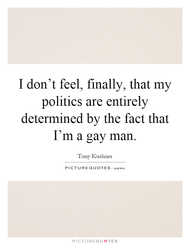 I don't feel, finally, that my politics are entirely determined by the fact that I'm a gay man Picture Quote #1