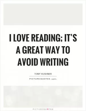 I love reading; it’s a great way to avoid writing Picture Quote #1