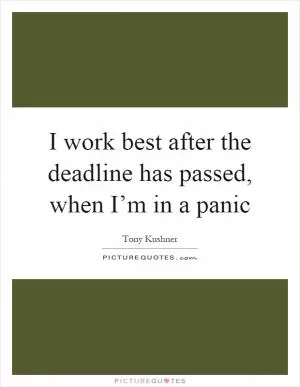 I work best after the deadline has passed, when I’m in a panic Picture Quote #1
