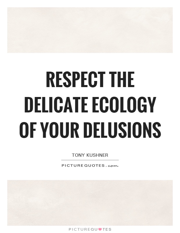 Respect the delicate ecology of your delusions Picture Quote #1