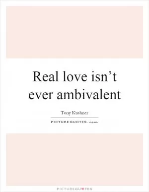 Real love isn’t ever ambivalent Picture Quote #1