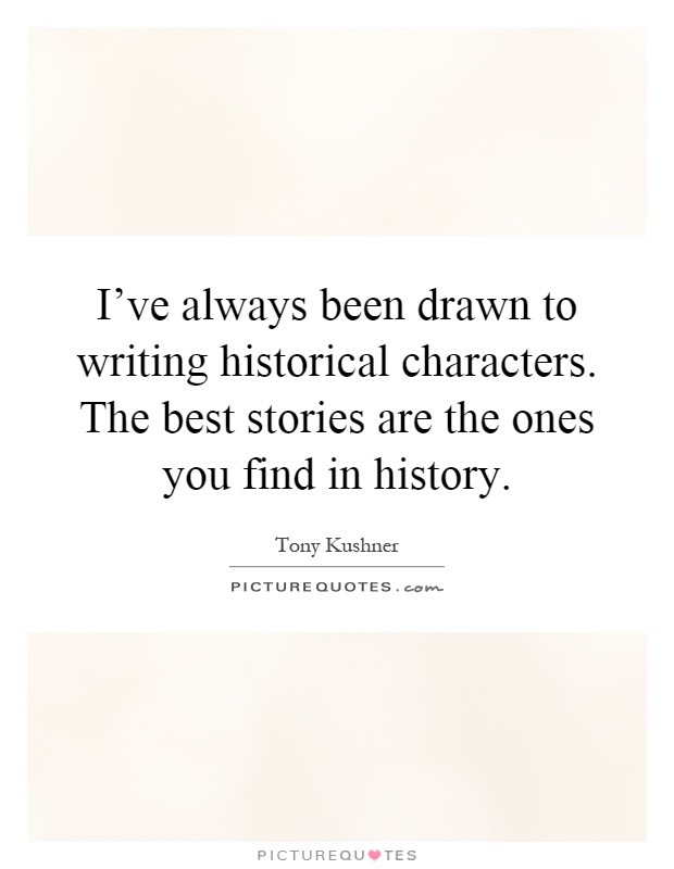 I've always been drawn to writing historical characters. The best stories are the ones you find in history Picture Quote #1