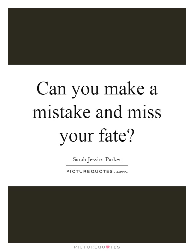 Can you make a mistake and miss your fate? Picture Quote #1