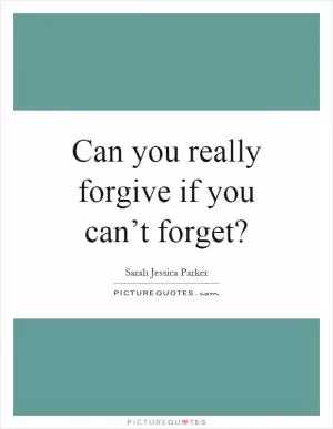 Can you really forgive if you can’t forget? Picture Quote #1