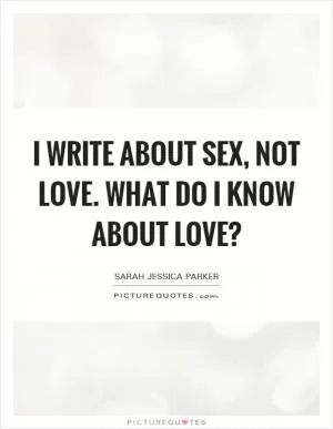 I write about sex, not love. What do I know about love? Picture Quote #1