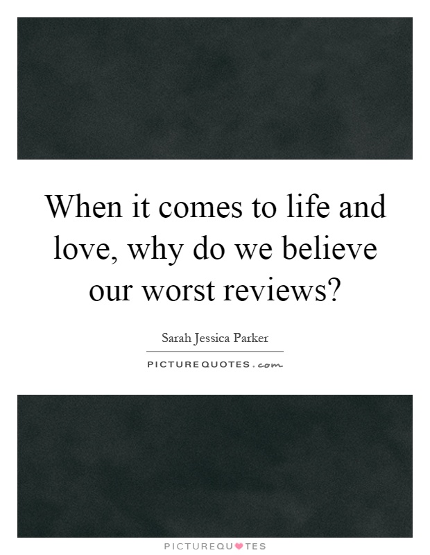 When it comes to life and love, why do we believe our worst reviews? Picture Quote #1
