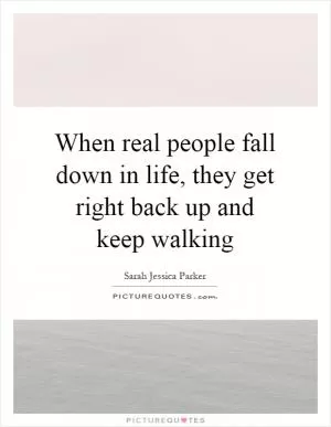 When real people fall down in life, they get right back up and keep walking Picture Quote #1