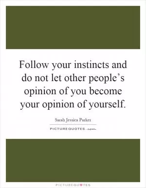 Follow your instincts and do not let other people’s opinion of you become your opinion of yourself Picture Quote #1