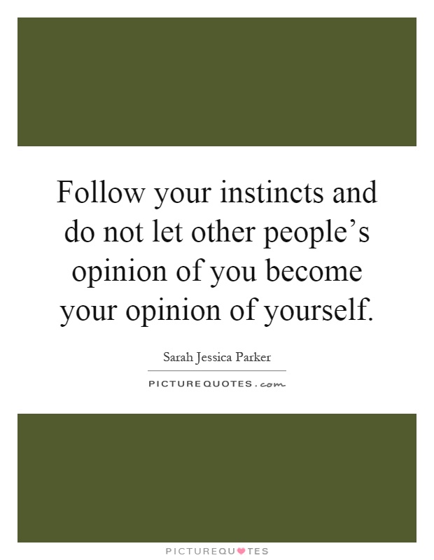 Follow your instincts and do not let other people's opinion of you become your opinion of yourself Picture Quote #1