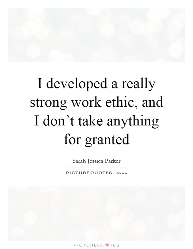 I developed a really strong work ethic, and I don't take anything for granted Picture Quote #1
