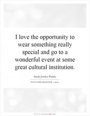 I love the opportunity to wear something really special and go to a wonderful event at some great cultural institution Picture Quote #1