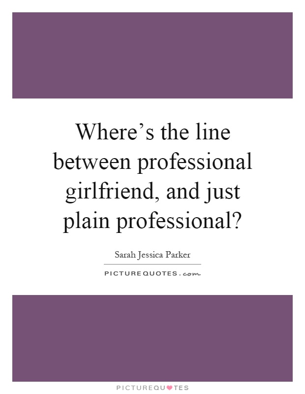 Where's the line between professional girlfriend, and just plain professional? Picture Quote #1