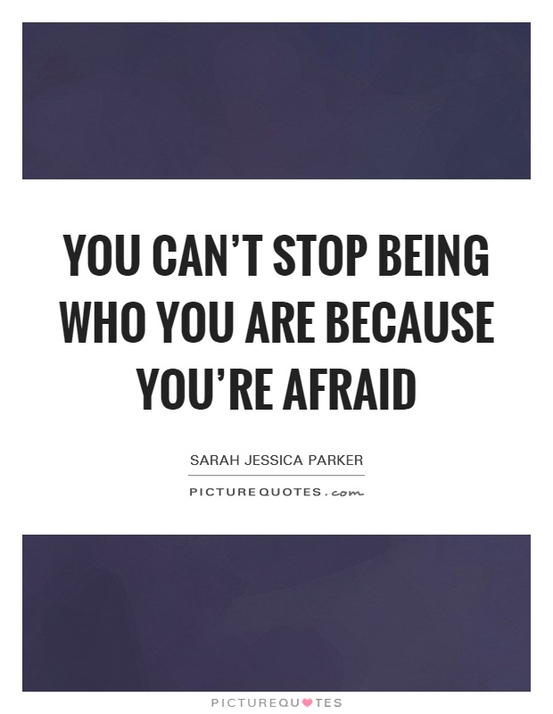 You can't stop being who you are because you're afraid Picture Quote #1