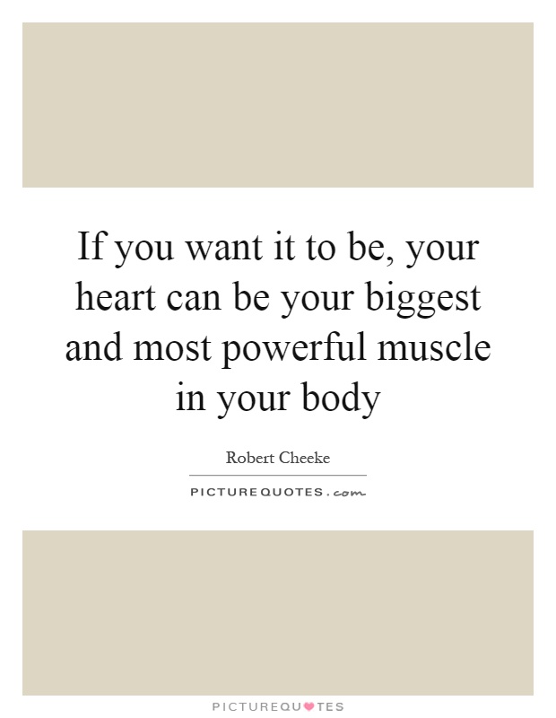 If you want it to be, your heart can be your biggest and most powerful muscle in your body Picture Quote #1