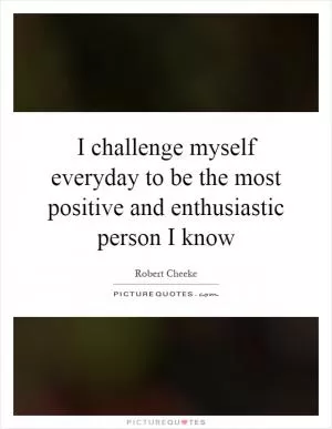I challenge myself everyday to be the most positive and enthusiastic person I know Picture Quote #1