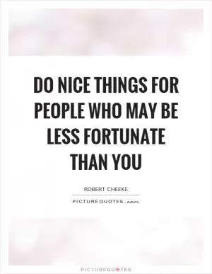 Do nice things for people who may be less fortunate than you Picture Quote #1